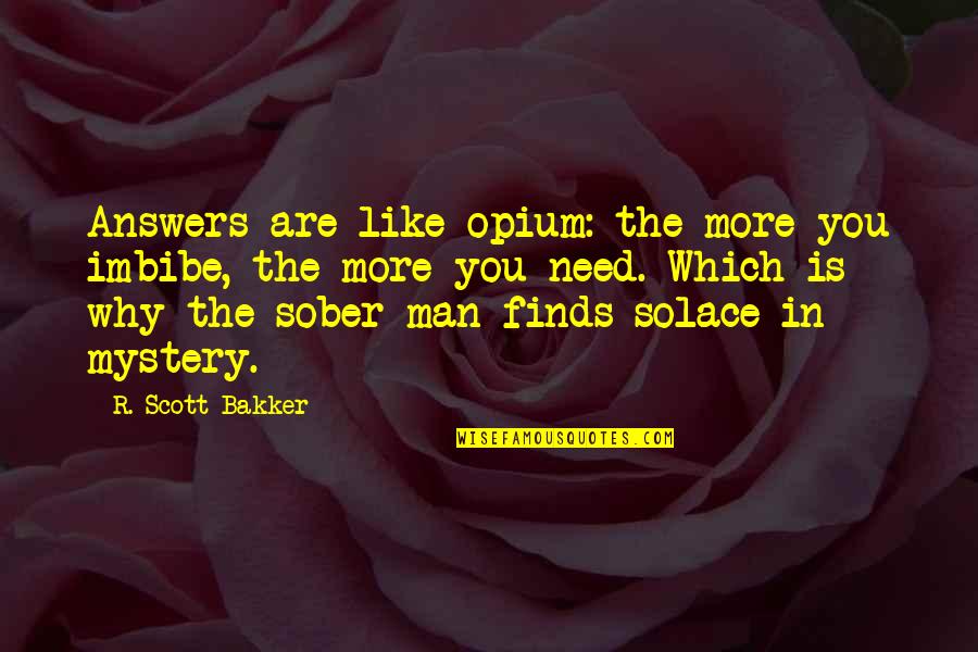 Opium's Quotes By R. Scott Bakker: Answers are like opium: the more you imbibe,