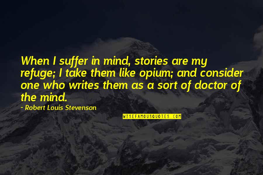 Opium's Quotes By Robert Louis Stevenson: When I suffer in mind, stories are my
