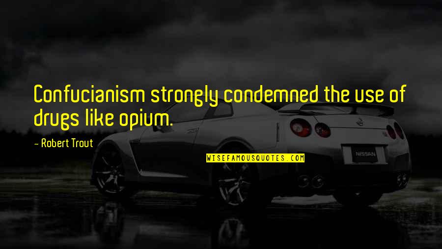 Opium's Quotes By Robert Trout: Confucianism strongly condemned the use of drugs like