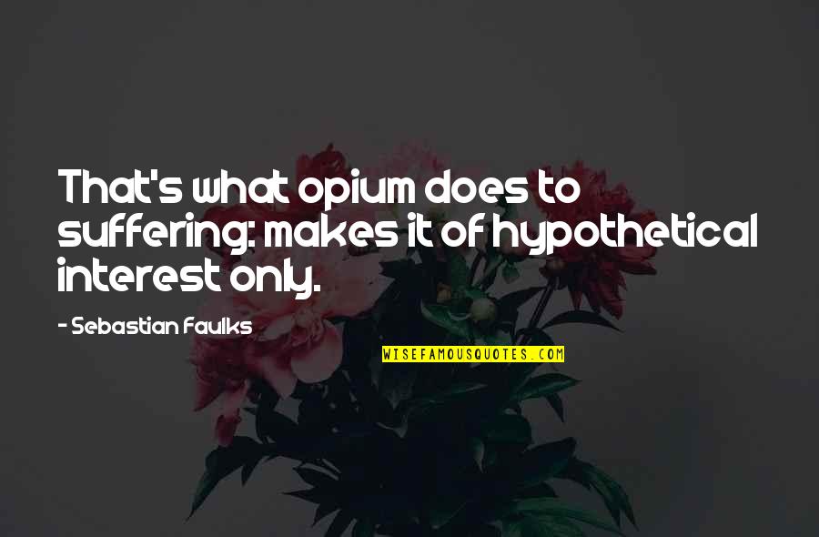 Opium's Quotes By Sebastian Faulks: That's what opium does to suffering: makes it