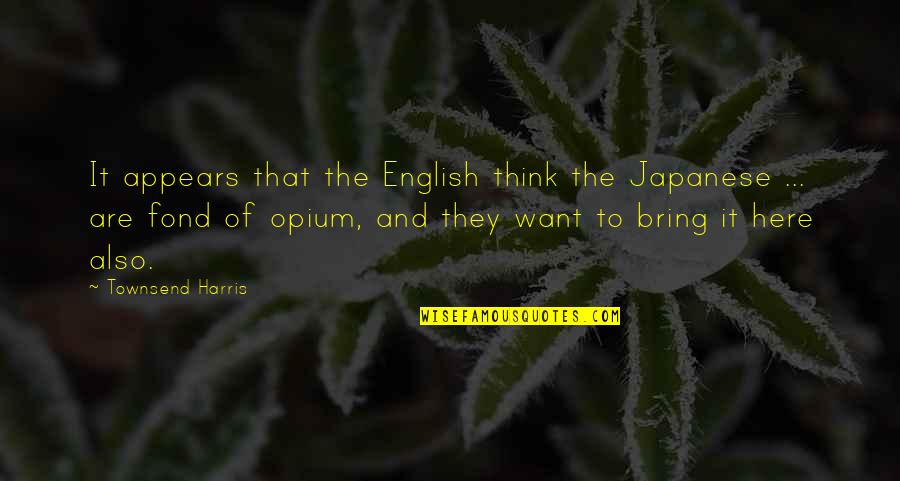 Opium's Quotes By Townsend Harris: It appears that the English think the Japanese
