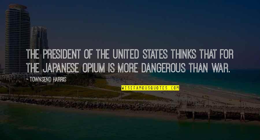 Opium's Quotes By Townsend Harris: The President of the United States thinks that