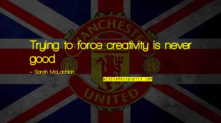 Oplates Quotes By Sarah McLachlan: Trying to force creativity is never good. Oplates Quotes By Sarah McLachlan: Trying to force creativity is never good.
