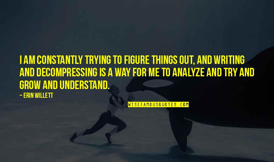 Opleverd Quotes By Erin Willett: I am constantly trying to figure things out, Opleverd Quotes By Erin Willett: I am constantly trying to figure things out,