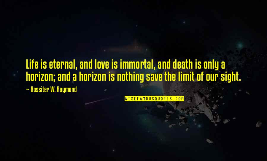Opleverd Quotes By Rossiter W. Raymond: Life is eternal, and love is immortal, and Opleverd Quotes By Rossiter W. Raymond: Life is eternal, and love is immortal, and