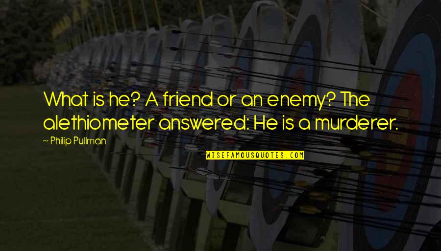 Opleveren Quotes By Philip Pullman: What is he? A friend or an enemy?