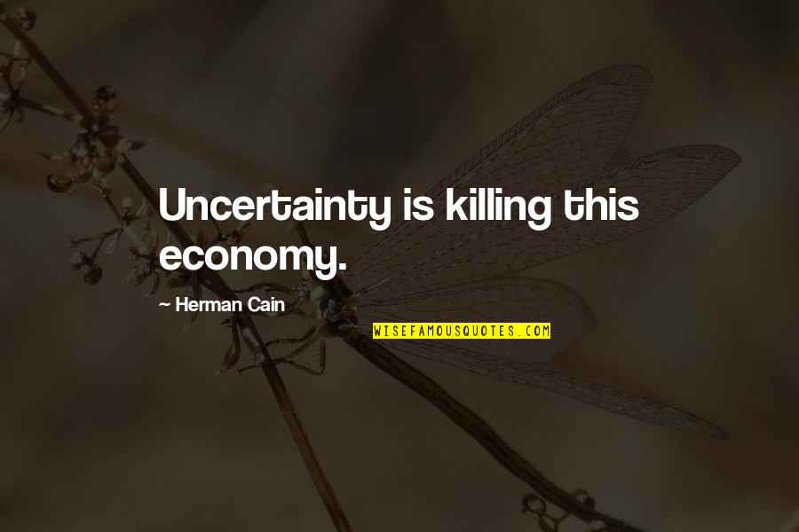 Opmerking Invoegen Quotes By Herman Cain: Uncertainty is killing this economy. Opmerking Invoegen Quotes By Herman Cain: Uncertainty is killing this economy.