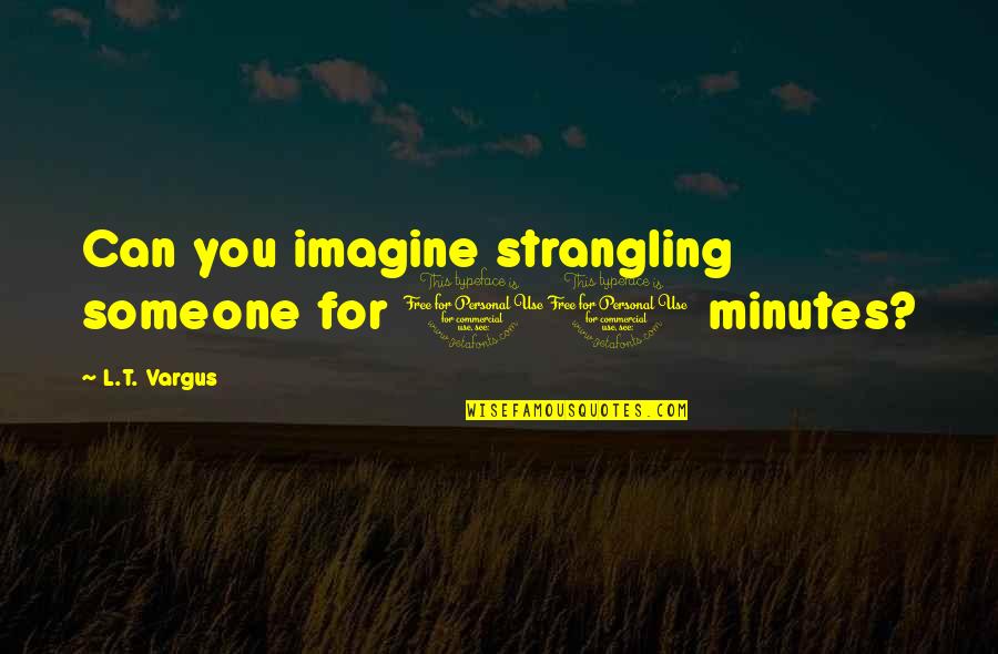 Opondo Air Quotes By L.T. Vargus: Can you imagine strangling someone for 10 minutes?