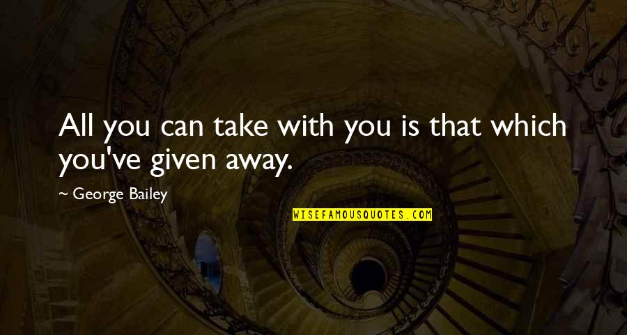 Opoponax Health Quotes By George Bailey: All you can take with you is that Opoponax Health Quotes By George Bailey: All you can take with you is that