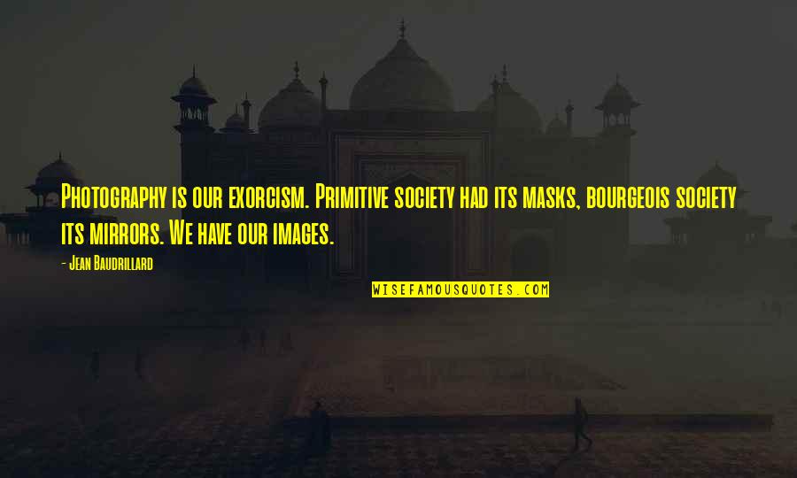 Oportet Ire Quotes By Jean Baudrillard: Photography is our exorcism. Primitive society had its