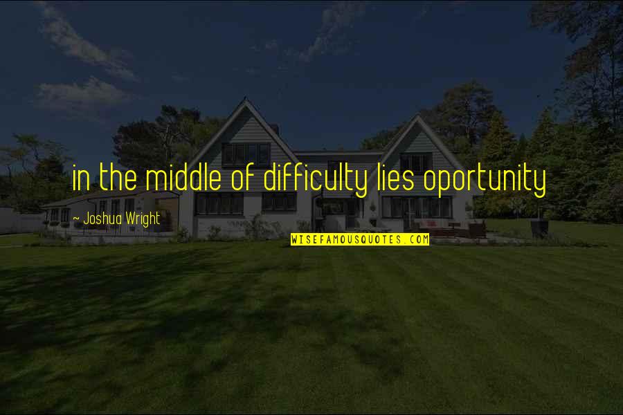 Oportunity Quotes By Joshua Wright: in the middle of difficulty lies oportunity