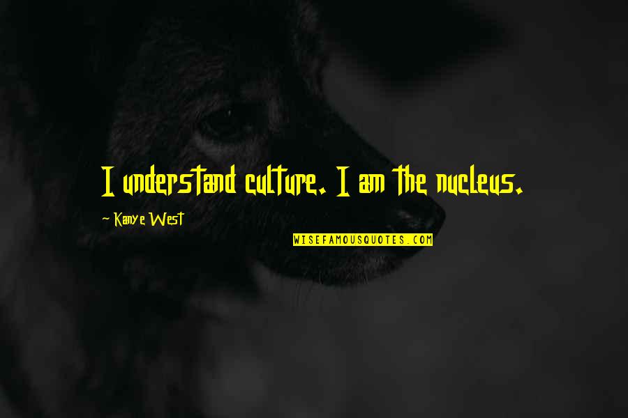Oporuke Quotes By Kanye West: I understand culture. I am the nucleus. Oporuke Quotes By Kanye West: I understand culture. I am the nucleus.