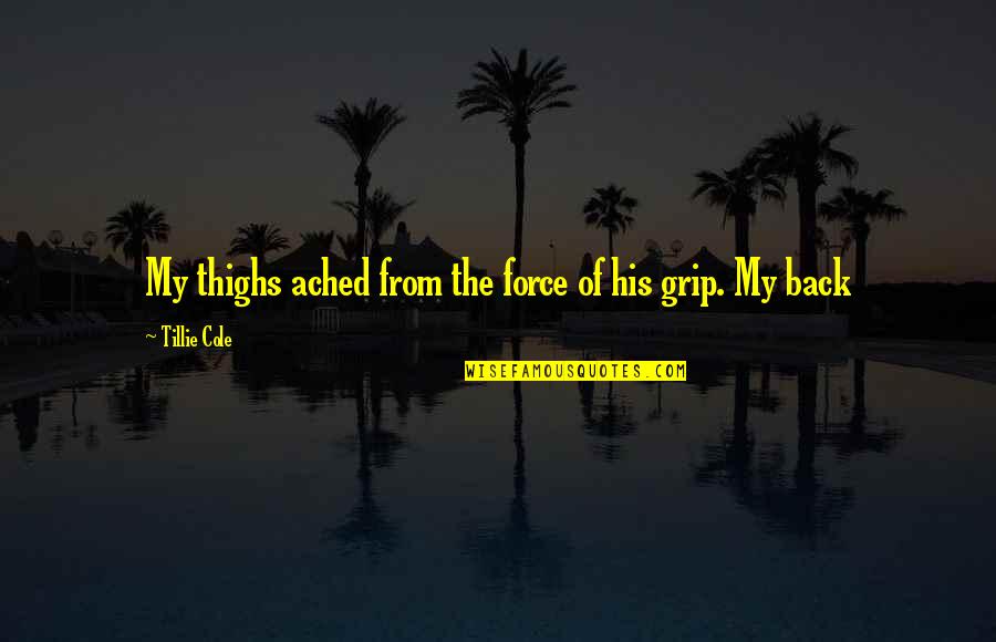 Oposicion Quotes By Tillie Cole: My thighs ached from the force of his Oposicion Quotes By Tillie Cole: My thighs ached from the force of his