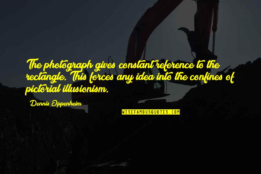 Oppenheim Quotes By Dennis Oppenheim: The photograph gives constant reference to the rectangle.