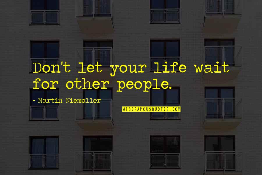 Oppenheim Quotes By Martin Niemoller: Don't let your life wait for other people.