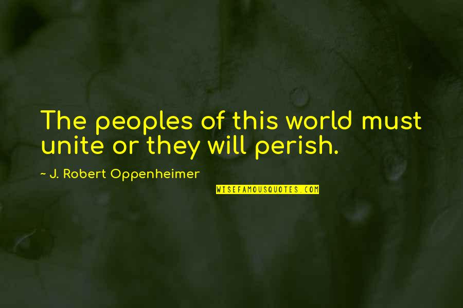 Oppenheimer Robert Quotes By J. Robert Oppenheimer: The peoples of this world must unite or