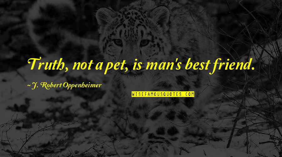 Oppenheimer Robert Quotes By J. Robert Oppenheimer: Truth, not a pet, is man's best friend.