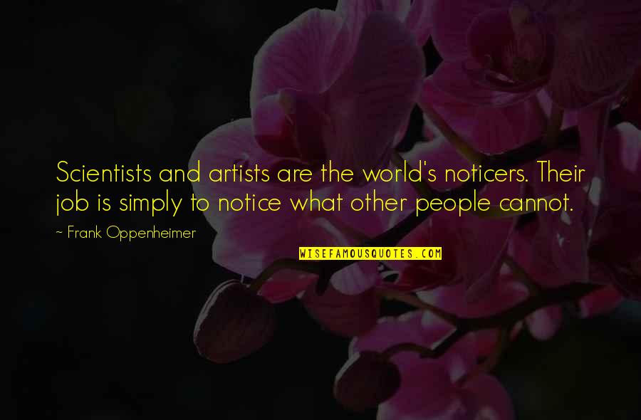 Oppenheimer's Quotes By Frank Oppenheimer: Scientists and artists are the world's noticers. Their