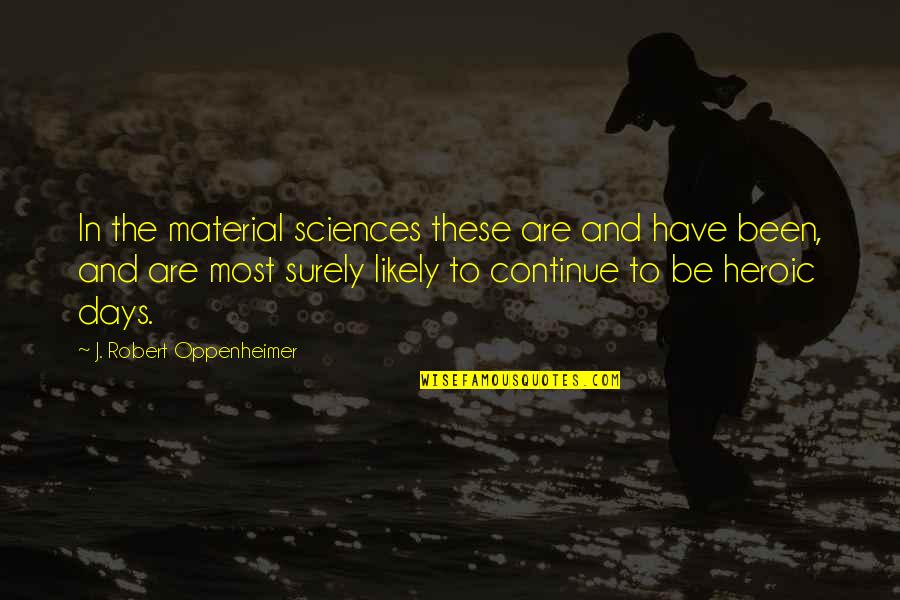 Oppenheimer's Quotes By J. Robert Oppenheimer: In the material sciences these are and have