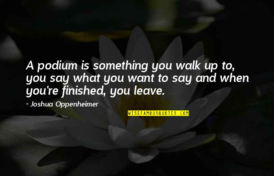 Oppenheimer's Quotes By Joshua Oppenheimer: A podium is something you walk up to,