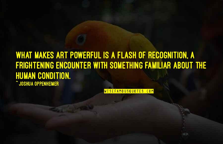 Oppenheimer's Quotes By Joshua Oppenheimer: What makes art powerful is a flash of