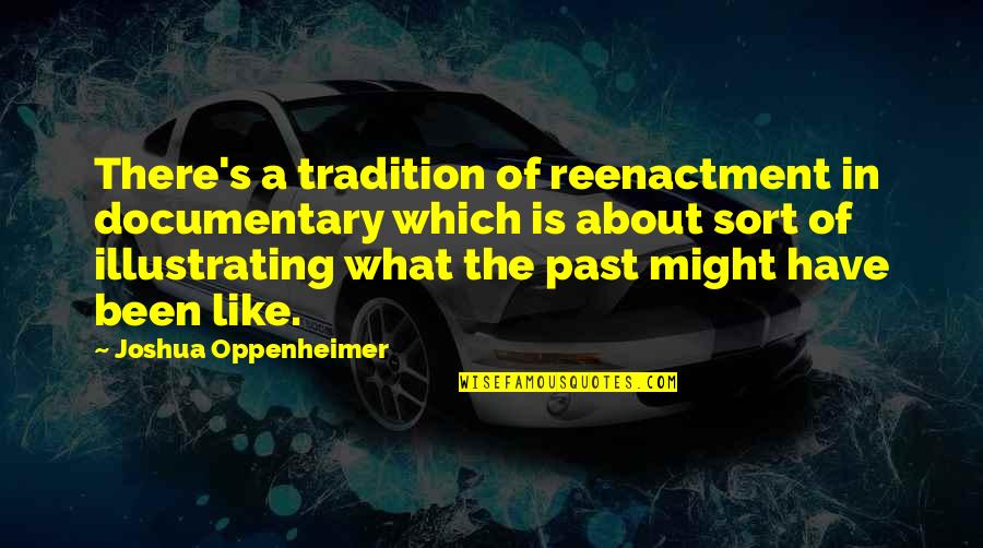 Oppenheimer's Quotes By Joshua Oppenheimer: There's a tradition of reenactment in documentary which