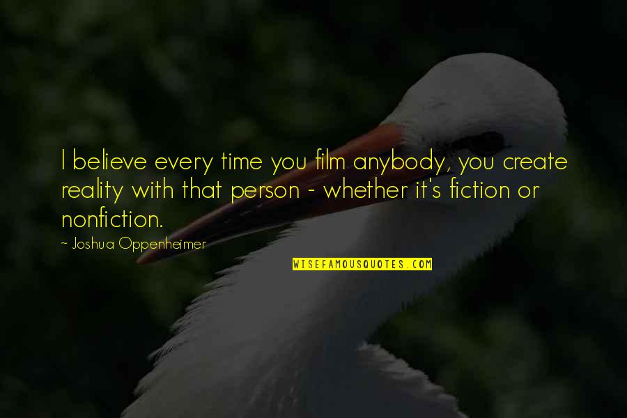Oppenheimer's Quotes By Joshua Oppenheimer: I believe every time you film anybody, you
