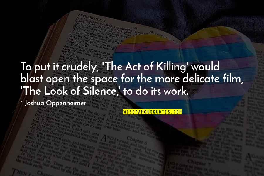 Oppenheimer's Quotes By Joshua Oppenheimer: To put it crudely, 'The Act of Killing'