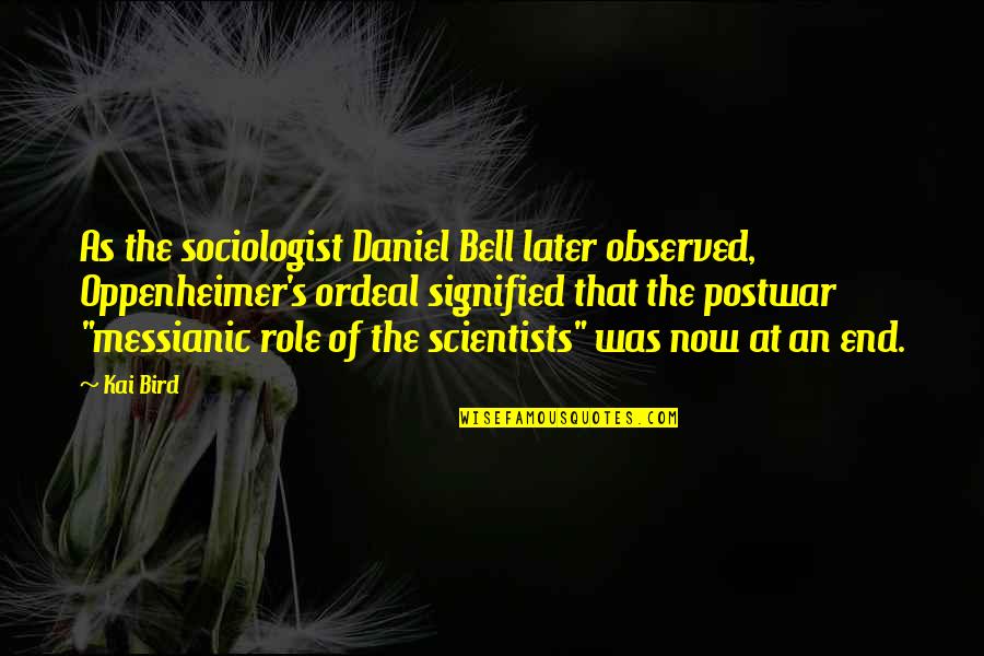 Oppenheimer's Quotes By Kai Bird: As the sociologist Daniel Bell later observed, Oppenheimer's