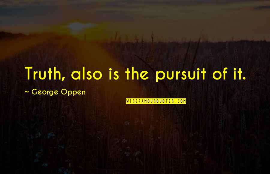 Oppen's Quotes By George Oppen: Truth, also is the pursuit of it.