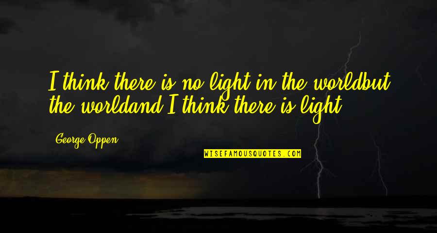 Oppen's Quotes By George Oppen: I think there is no light in the