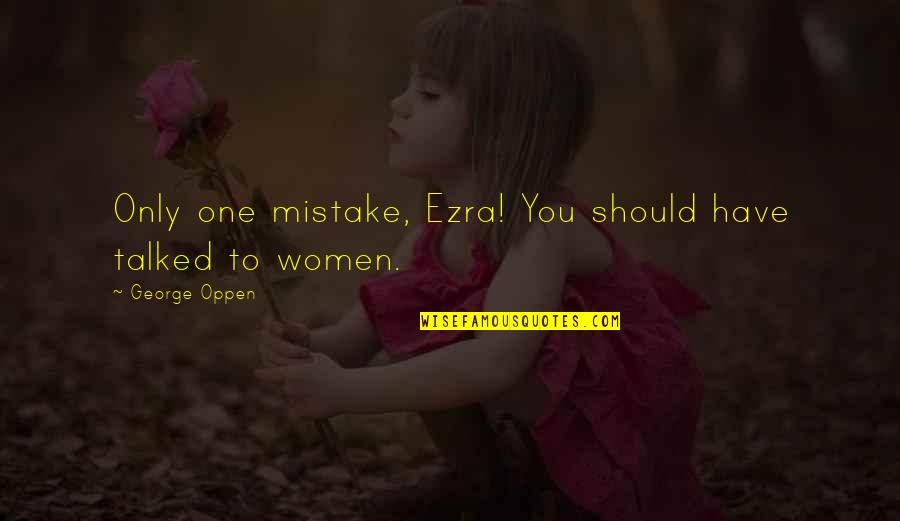 Oppen's Quotes By George Oppen: Only one mistake, Ezra! You should have talked