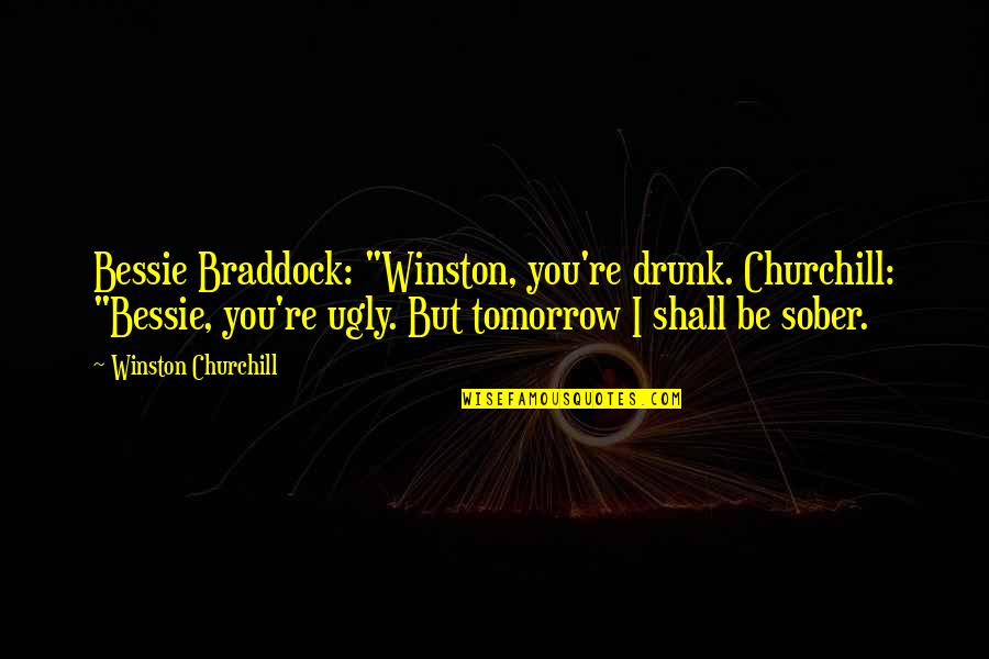 Oppervlakkige Mensen Quotes By Winston Churchill: Bessie Braddock: "Winston, you're drunk. Churchill: "Bessie, you're