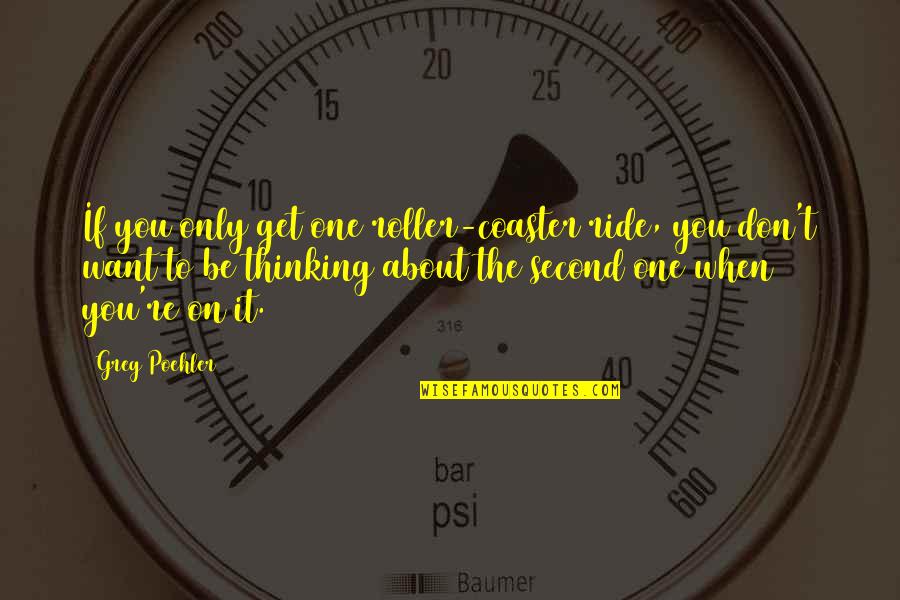 Oppervlakkige Varissen Quotes By Greg Poehler: If you only get one roller-coaster ride, you