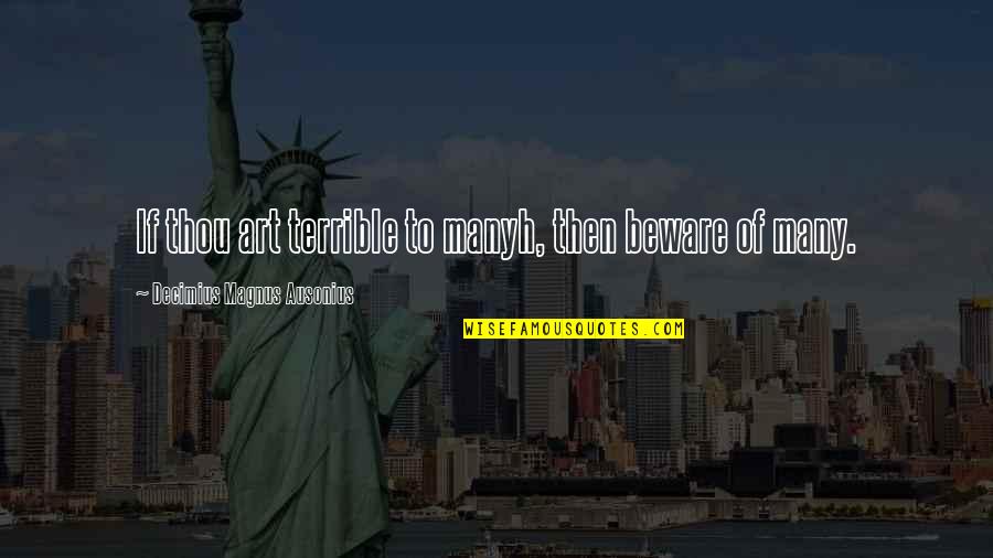 Oppiestoep Quotes By Decimius Magnus Ausonius: If thou art terrible to manyh, then beware