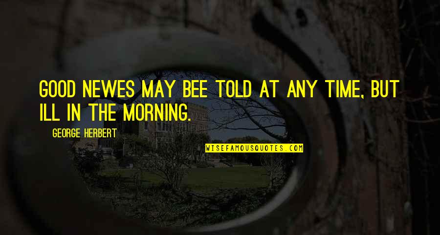 Oppio Alison Quotes By George Herbert: Good newes may bee told at any time, Oppio Alison Quotes By George Herbert: Good newes may bee told at any time,