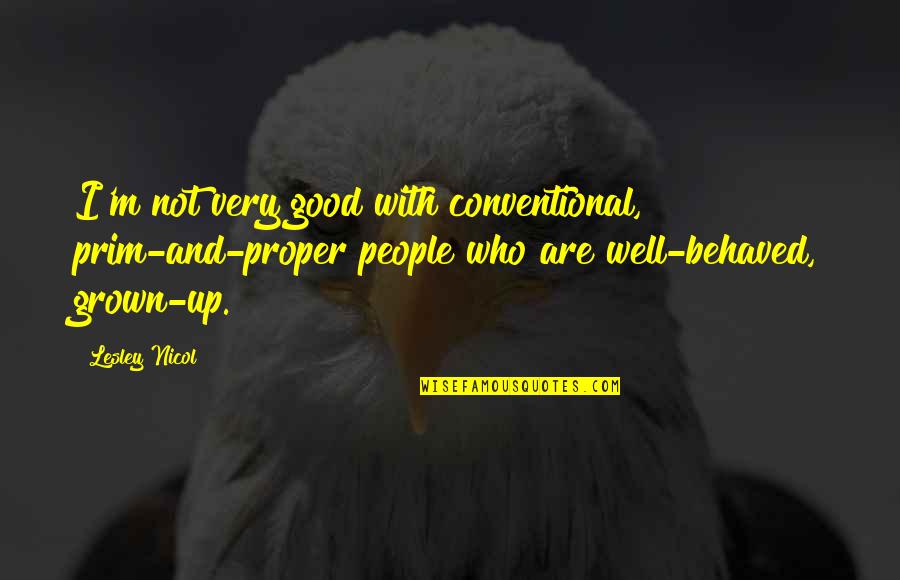 Oppio Alison Quotes By Lesley Nicol: I'm not very good with conventional, prim-and-proper people Oppio Alison Quotes By Lesley Nicol: I'm not very good with conventional, prim-and-proper people