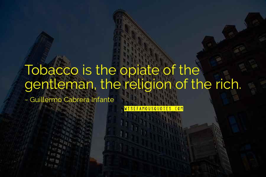 Oppisition Quotes By Guillermo Cabrera Infante: Tobacco is the opiate of the gentleman, the Oppisition Quotes By Guillermo Cabrera Infante: Tobacco is the opiate of the gentleman, the