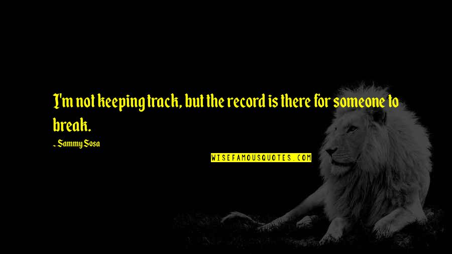 Oppisition Quotes By Sammy Sosa: I'm not keeping track, but the record is