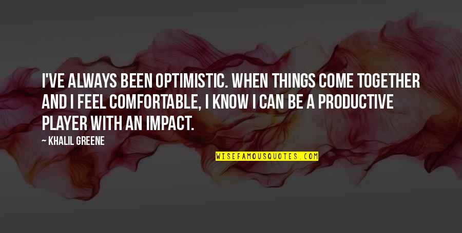 Opponens Pollicis Quotes By Khalil Greene: I've always been optimistic. When things come together Opponens Pollicis Quotes By Khalil Greene: I've always been optimistic. When things come together