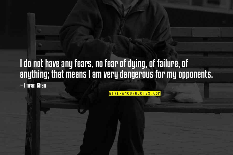 Opponents Quotes By Imran Khan: I do not have any fears, no fear Opponents Quotes By Imran Khan: I do not have any fears, no fear