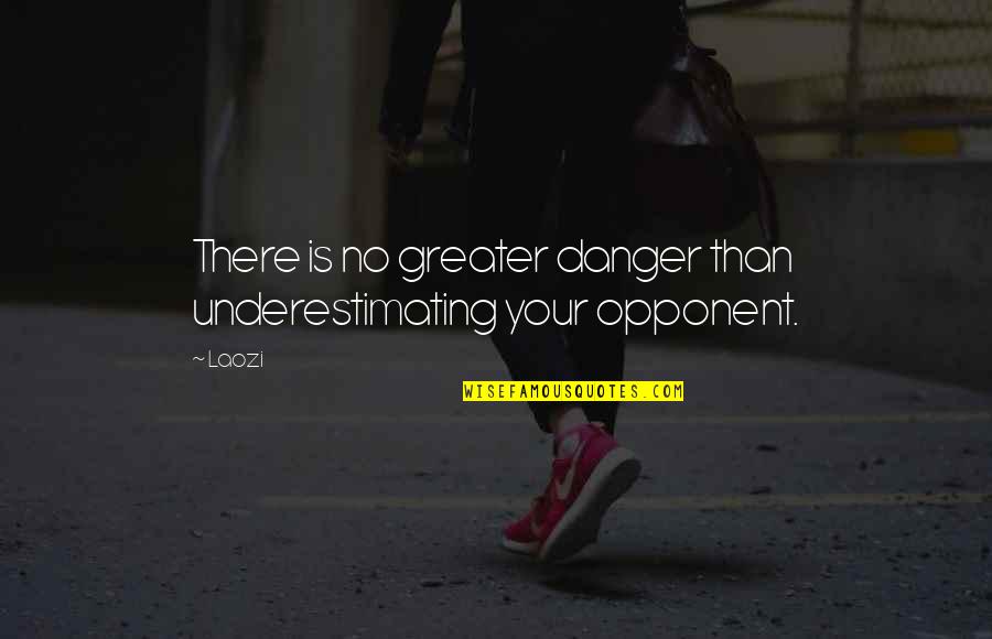Opponents Quotes By Laozi: There is no greater danger than underestimating your