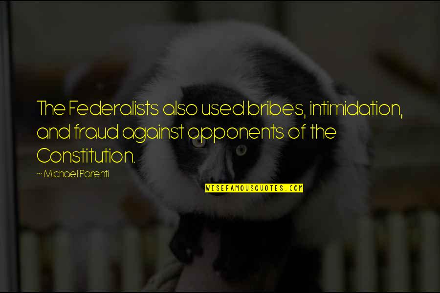 Opponents Quotes By Michael Parenti: The Federalists also used bribes, intimidation, and fraud Opponents Quotes By Michael Parenti: The Federalists also used bribes, intimidation, and fraud
