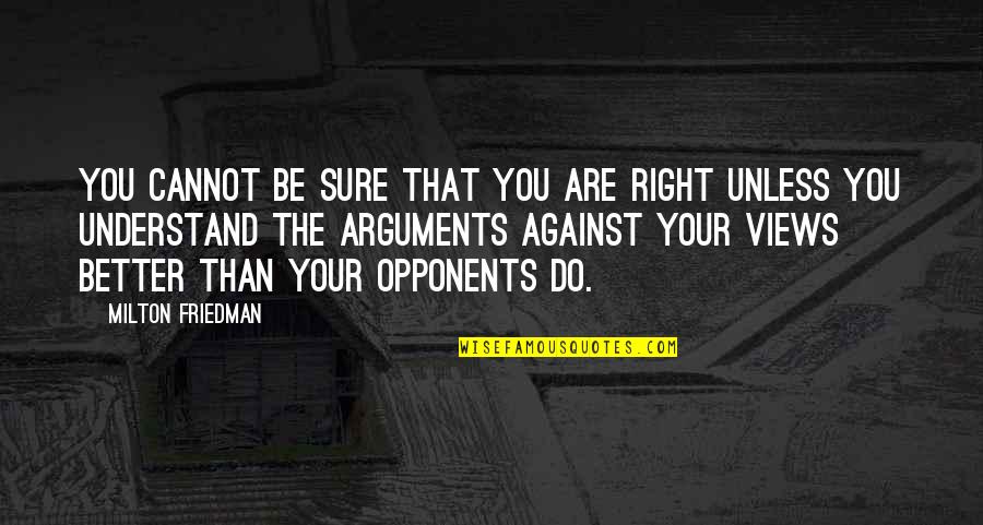 Opponents Quotes By Milton Friedman: You cannot be sure that you are right Opponents Quotes By Milton Friedman: You cannot be sure that you are right