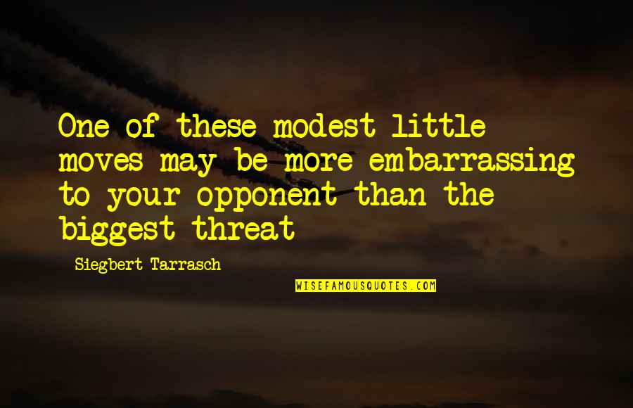 Opponents Quotes By Siegbert Tarrasch: One of these modest little moves may be Opponents Quotes By Siegbert Tarrasch: One of these modest little moves may be