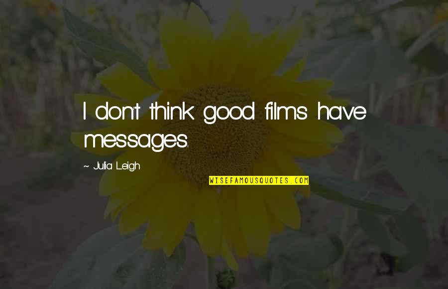 Opponet's Quotes By Julia Leigh: I don't think good films have messages. Opponet's Quotes By Julia Leigh: I don't think good films have messages.