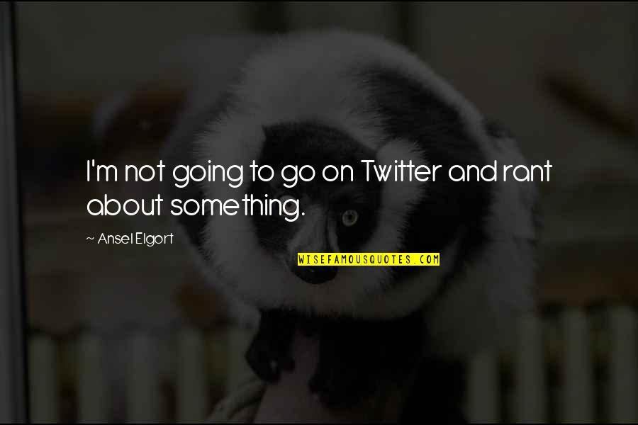 Oppong Peprah Quotes By Ansel Elgort: I'm not going to go on Twitter and