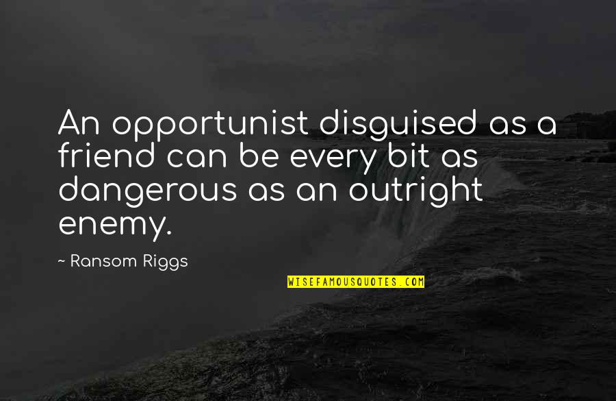 Opportunist Friend Quotes By Ransom Riggs: An opportunist disguised as a friend can be