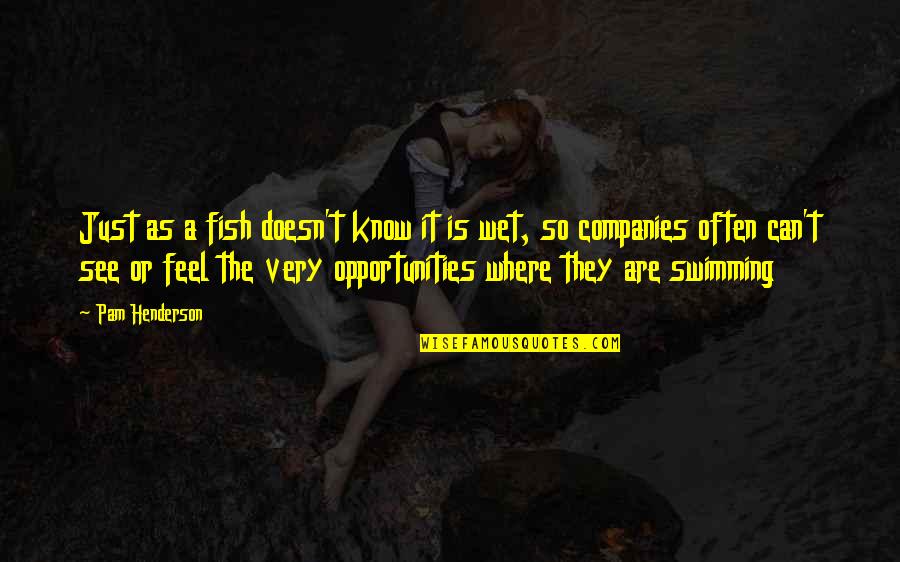 Opportunities And Growth Quotes By Pam Henderson: Just as a fish doesn't know it is Opportunities And Growth Quotes By Pam Henderson: Just as a fish doesn't know it is