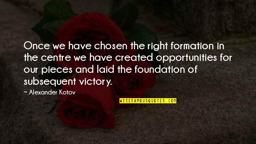 Opportunities And Quotes By Alexander Kotov: Once we have chosen the right formation in